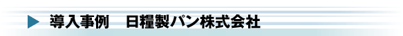 導入事例 日糧製パン株式会社
