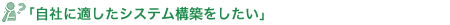 自社に適したシステムを構築したい