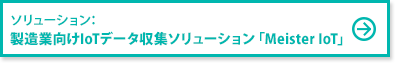ソリューション：製造業向けIoTデータ収集ソリューション「Meister IoT」