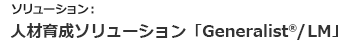 ソリューション：人材育成ソリューション「Generalist®/LM」