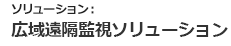 ソリューション：広域遠隔監視ソリューション