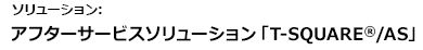 ソリューション：アフターサービスソリューション「T-SQUARE®/AS」