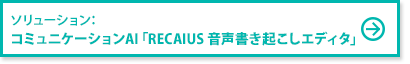 ソリューション:コミュニケーションAI「RECAIUS 音声書き起こしエディタ」