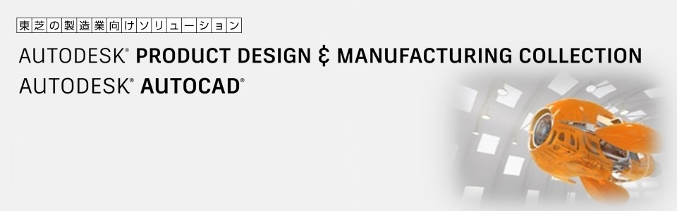 東芝の製造業向けソリューション  AUTODESK® Product Design & Manufacturing Collection　AUTODESK® AUTOCAD®