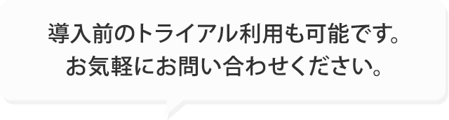 導入前のトライアル利用も可能です。お気軽にお問い合わせください。