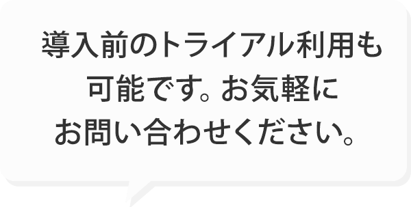 導入前のトライアル利用も可能です。お気軽にお問い合わせください。