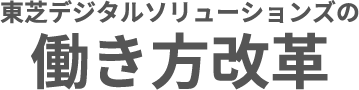 東芝デジタルソリューションズの働き方改革