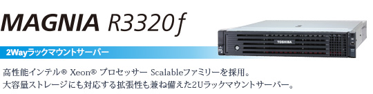 MAGNIA R3320f 2wayラックマウントサーバー　〜高性能インテル® Xeon® プロセッサー  Scalableファミリーを採用。大容量ストレージにも対応する拡張性も兼ね備えた2Uラックマウントサーバー。